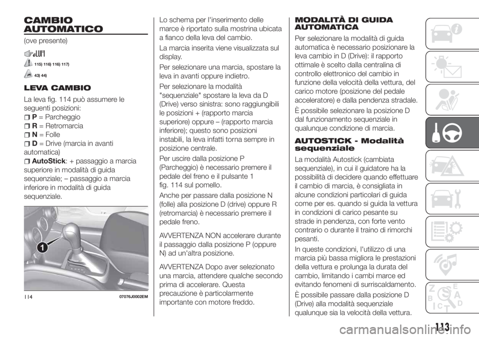 FIAT TIPO 5DOORS STATION WAGON 2018 Libretto Uso Manutenzione (in Italian) CAMBIO
AUTOMATICO
(ove presente)
115) 116) 116) 117)
43) 44)
LEVA CAMBIO
La leva fig. 114 può assumere le
seguenti posizioni:
P= Parcheggio
R= Retromarcia
N= Folle
D= Drive (marcia in avanti
automati FIAT TIPO 5DOORS STATION WAGON 2018 Libretto Uso Manutenzione (in Italian) CAMBIO
AUTOMATICO
(ove presente)
115) 116) 116) 117)
43) 44)
LEVA CAMBIO
La leva fig. 114 può assumere le
seguenti posizioni:
P= Parcheggio
R= Retromarcia
N= Folle
D= Drive (marcia in avanti
automati