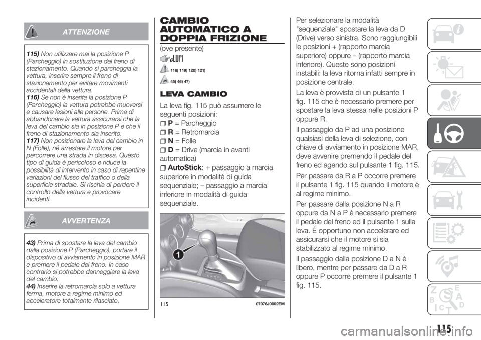 FIAT TIPO 5DOORS STATION WAGON 2018 Libretto Uso Manutenzione (in Italian) ATTENZIONE
115)Non utilizzare mai la posizione P
(Parcheggio) in sostituzione del freno di
stazionamento. Quando si parcheggia la
vettura, inserire sempre il freno di
stazionamento per evitare movimen FIAT TIPO 5DOORS STATION WAGON 2018 Libretto Uso Manutenzione (in Italian) ATTENZIONE
115)Non utilizzare mai la posizione P
(Parcheggio) in sostituzione del freno di
stazionamento. Quando si parcheggia la
vettura, inserire sempre il freno di
stazionamento per evitare movimen