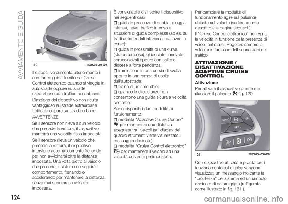 FIAT TIPO 5DOORS STATION WAGON 2018 Libretto Uso Manutenzione (in Italian) Il dispositivo aumenta ulteriormente il
comfort di guida fornito dal Cruise
Control elettronico quando si viaggia in
autostrada oppure su strade
extraurbane con traffico non intenso.
L’impiego del d FIAT TIPO 5DOORS STATION WAGON 2018 Libretto Uso Manutenzione (in Italian) Il dispositivo aumenta ulteriormente il
comfort di guida fornito dal Cruise
Control elettronico quando si viaggia in
autostrada oppure su strade
extraurbane con traffico non intenso.
L’impiego del d
