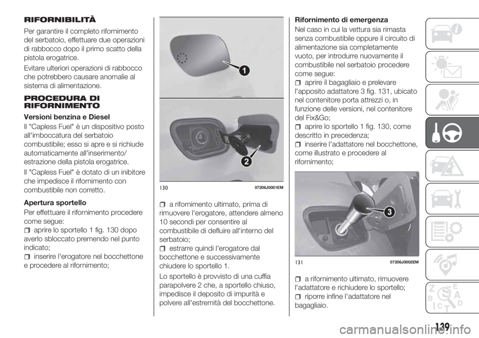 FIAT TIPO 5DOORS STATION WAGON 2018 Libretto Uso Manutenzione (in Italian) RIFORNIBILITÀ
Per garantire il completo rifornimento
del serbatoio, effettuare due operazioni
di rabbocco dopo il primo scatto della
pistola erogatrice.
Evitare ulteriori operazioni di rabbocco
che p FIAT TIPO 5DOORS STATION WAGON 2018 Libretto Uso Manutenzione (in Italian) RIFORNIBILITÀ
Per garantire il completo rifornimento
del serbatoio, effettuare due operazioni
di rabbocco dopo il primo scatto della
pistola erogatrice.
Evitare ulteriori operazioni di rabbocco
che p