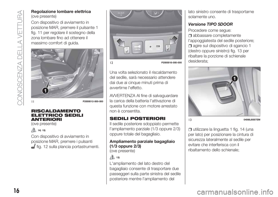 FIAT TIPO 5DOORS STATION WAGON 2018  Libretto Uso Manutenzione (in Italian) Regolazione lombare elettrica
(ove presente)
Con dispositivo di avviamento in
posizione MAR, premere il pulsante 1
fig. 11 per regolare il sostegno della
zona lombare fino ad ottenere il
massimo comfo