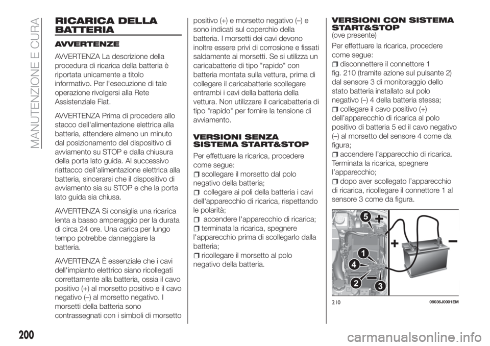 FIAT TIPO 5DOORS STATION WAGON 2018 Libretto Uso Manutenzione (in Italian) RICARICA DELLA
BATTERIA
AVVERTENZE
AVVERTENZA La descrizione della
procedura di ricarica della batteria è
riportata unicamente a titolo
informativo. Per l'esecuzione di tale
operazione rivolgersi FIAT TIPO 5DOORS STATION WAGON 2018 Libretto Uso Manutenzione (in Italian) RICARICA DELLA
BATTERIA
AVVERTENZE
AVVERTENZA La descrizione della
procedura di ricarica della batteria è
riportata unicamente a titolo
informativo. Per l'esecuzione di tale
operazione rivolgersi