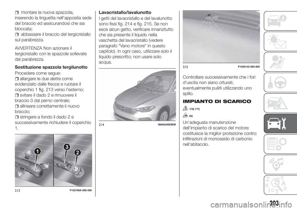 FIAT TIPO 5DOORS STATION WAGON 2018 Libretto Uso Manutenzione (in Italian) montare la nuova spazzola,
inserendo la linguetta nell'apposita sede
del braccio ed assicurandosi che sia
bloccata;
abbassare il braccio del tergicristallo
sul parabrezza.
AVVERTENZA Non azionare FIAT TIPO 5DOORS STATION WAGON 2018 Libretto Uso Manutenzione (in Italian) montare la nuova spazzola,
inserendo la linguetta nell'apposita sede
del braccio ed assicurandosi che sia
bloccata;
abbassare il braccio del tergicristallo
sul parabrezza.
AVVERTENZA Non azionare