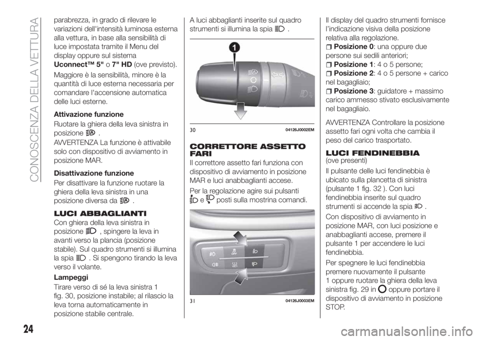 FIAT TIPO 5DOORS STATION WAGON 2018  Libretto Uso Manutenzione (in Italian) parabrezza, in grado di rilevare le
variazioni dell'intensità luminosa esterna
alla vettura, in base alla sensibilità di
luce impostata tramite il Menu del
display oppure sul sistema
Uconnect™