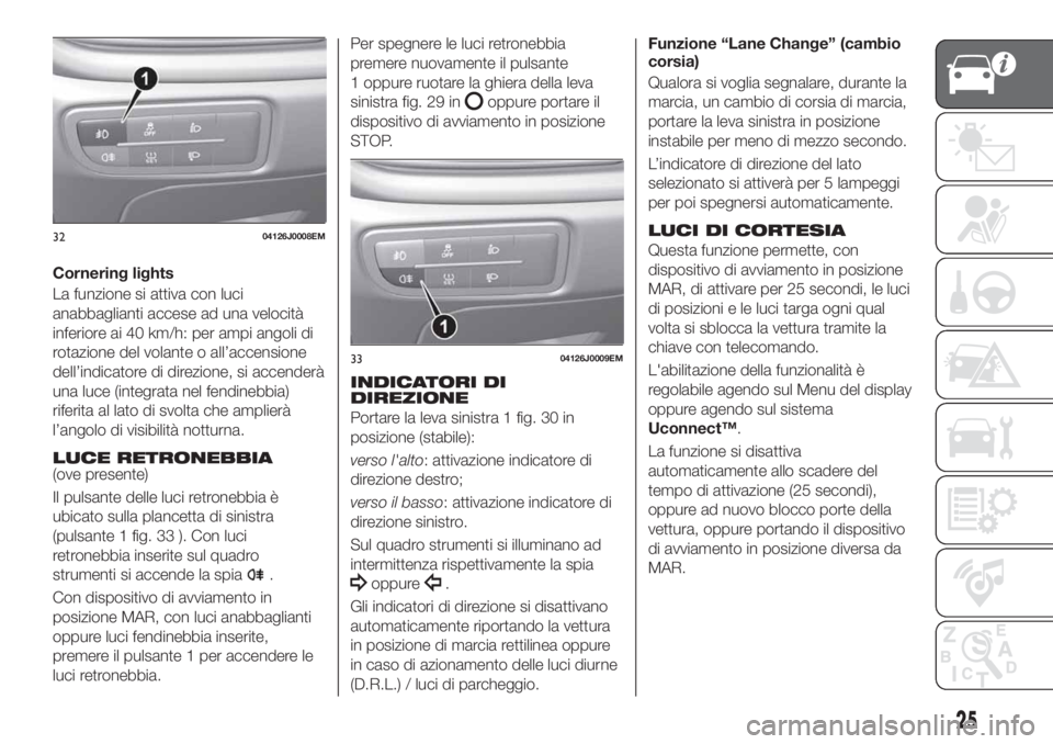 FIAT TIPO 5DOORS STATION WAGON 2018  Libretto Uso Manutenzione (in Italian) Cornering lights
La funzione si attiva con luci
anabbaglianti accese ad una velocità
inferiore ai 40 km/h: per ampi angoli di
rotazione del volante o all’accensione
dell’indicatore di direzione, 