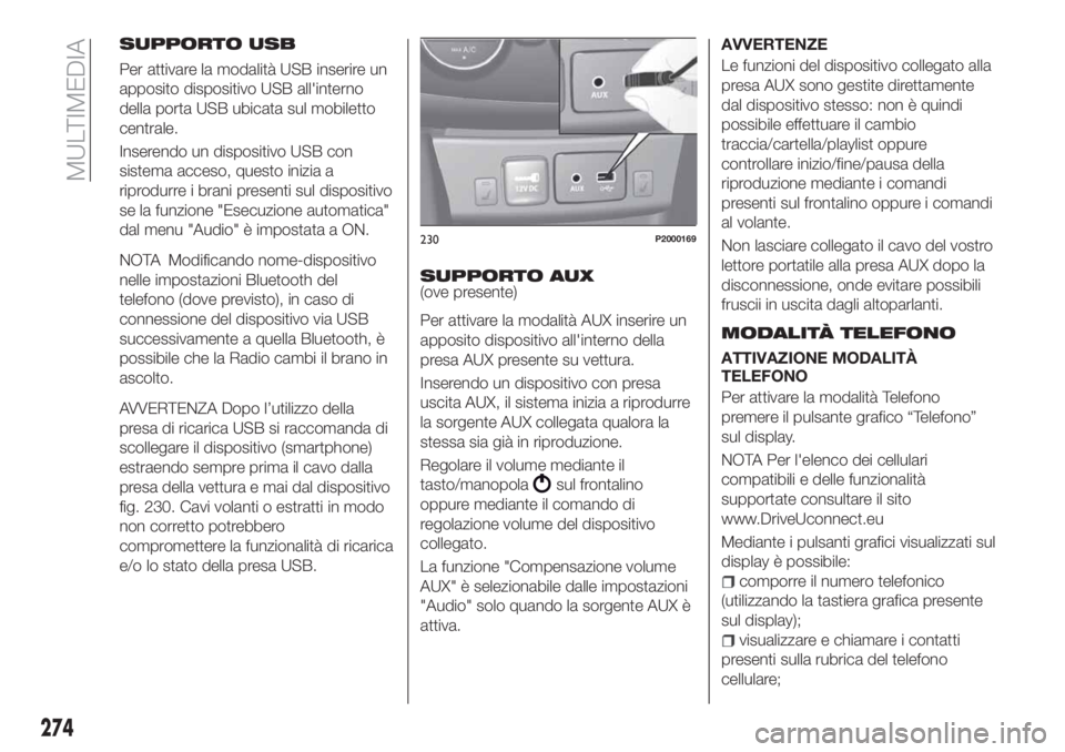 FIAT TIPO 5DOORS STATION WAGON 2018 Libretto Uso Manutenzione (in Italian) SUPPORTO USB
Per attivare la modalità USB inserire un
apposito dispositivo USB all'interno
della porta USB ubicata sul mobiletto
centrale.
Inserendo un dispositivo USB con
sistema acceso, questo FIAT TIPO 5DOORS STATION WAGON 2018 Libretto Uso Manutenzione (in Italian) SUPPORTO USB
Per attivare la modalità USB inserire un
apposito dispositivo USB all'interno
della porta USB ubicata sul mobiletto
centrale.
Inserendo un dispositivo USB con
sistema acceso, questo