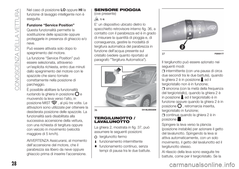 FIAT TIPO 5DOORS STATION WAGON 2018  Libretto Uso Manutenzione (in Italian) Nel caso di posizioneLOoppureHIla
funzione di lavaggio intelligente non è
eseguita.
Funzione “Service Position”
Questa funzionalità permette la
sostituzione delle spazzole oppure
proteggerle in 