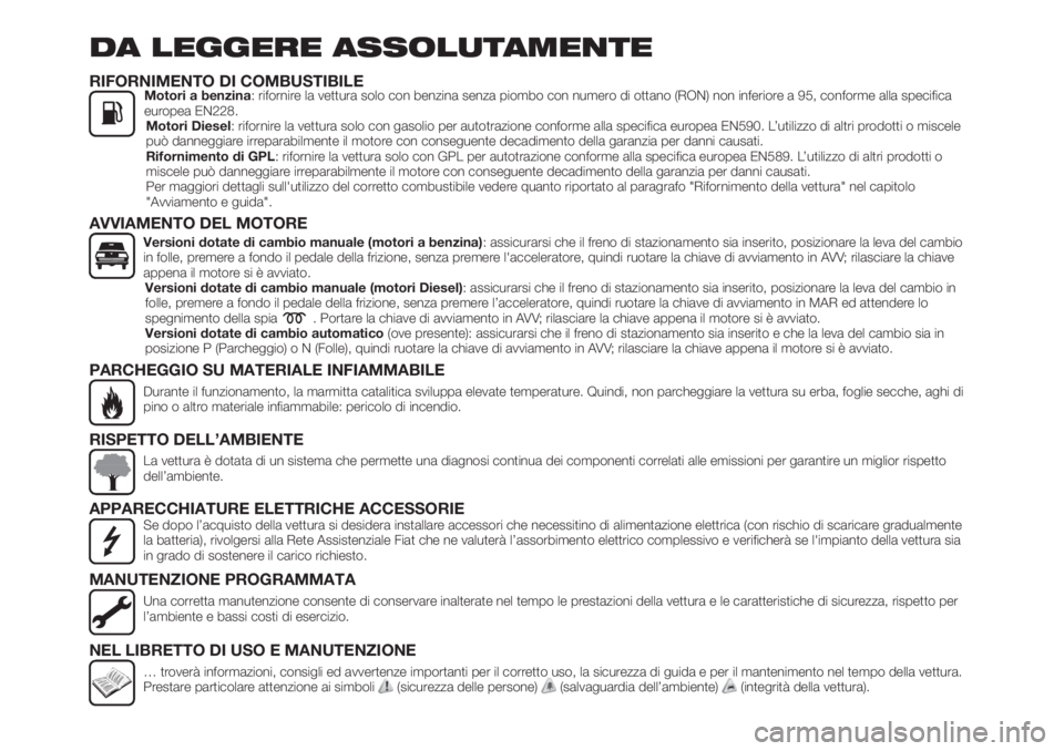FIAT TIPO 5DOORS STATION WAGON 2018  Libretto Uso Manutenzione (in Italian) DA LEGGERE ASSOLUTAMENTE
RIFORNIMENTO DI COMBUSTIBILEMotori a benzina: rifornire la vettura solo con benzina senza piombo con numero di ottano (RON) non inferiore a 95, conforme alla specifica
europea
