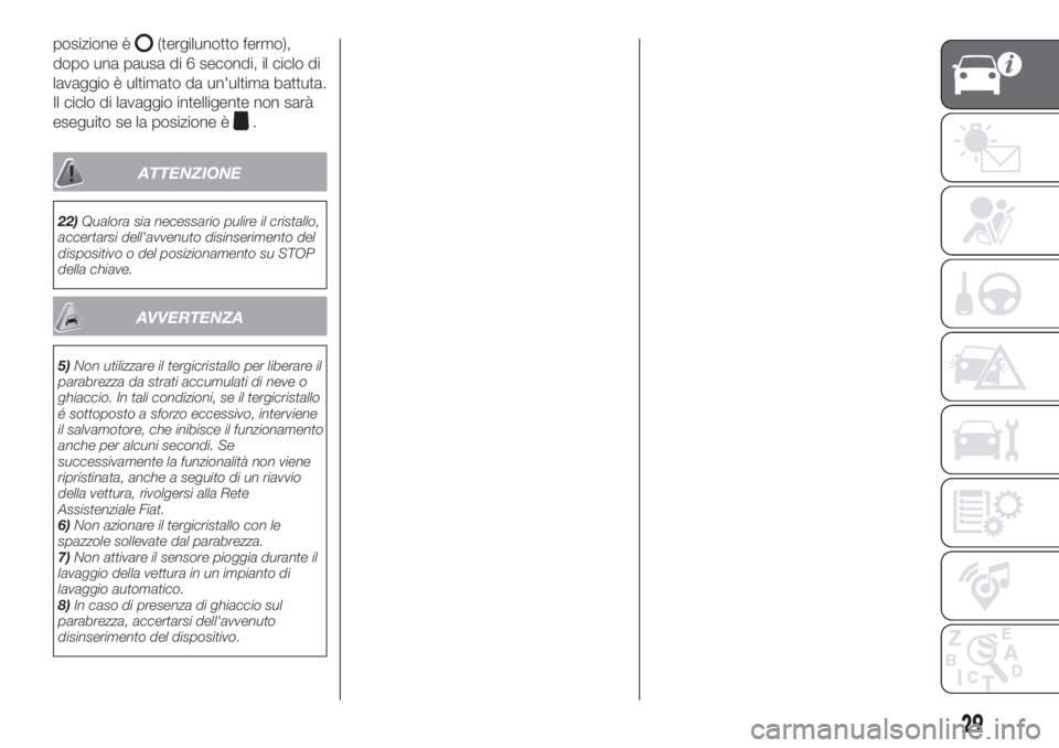 FIAT TIPO 5DOORS STATION WAGON 2018  Libretto Uso Manutenzione (in Italian) posizione è(tergilunotto fermo),
dopo una pausa di 6 secondi, il ciclo di
lavaggio è ultimato da un'ultima battuta.
Il ciclo di lavaggio intelligente non sarà
eseguito se la posizione è
.
ATTE