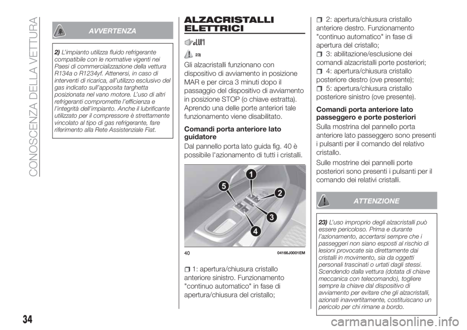 FIAT TIPO 5DOORS STATION WAGON 2018  Libretto Uso Manutenzione (in Italian) AVVERTENZA
2)L’impianto utilizza fluido refrigerante
compatibile con le normative vigenti nei
Paesi di commercializzazione della vettura
R134a o R1234yf. Attenersi, in caso di
interventi di ricarica