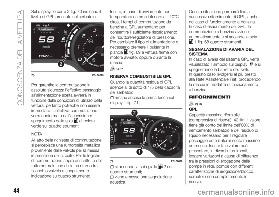 FIAT TIPO 5DOORS STATION WAGON 2018  Libretto Uso Manutenzione (in Italian) Sul display, le barre 2 fig. 70 indicano il
livello di GPL presente nel serbatoio.
Per garantire la commutazione in
assoluta sicurezza l’effettivo passaggio
all’alimentazione scelta avverrà in
fu