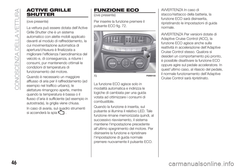 FIAT TIPO 5DOORS STATION WAGON 2018  Libretto Uso Manutenzione (in Italian) ACTIVE GRILLE
SHUTTER
(ove presente)
La vettura può essere dotata dell'Active
Grille Shutter che è un sistema
automatico con alette mobili applicato
davanti al modulo di raffreddamento, la
cui m