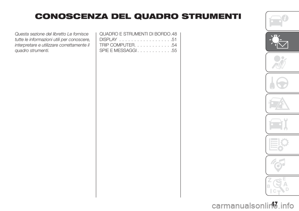 FIAT TIPO 5DOORS STATION WAGON 2018  Libretto Uso Manutenzione (in Italian) CONOSCENZA DEL QUADRO STRUMENTI
Questa sezione del libretto Le fornisce
tutte le informazioni utili per conoscere,
interpretare e utilizzare correttamente il
quadro strumenti.QUADRO E STRUMENTI DI BOR