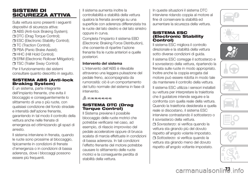 FIAT TIPO 5DOORS STATION WAGON 2018 Libretto Uso Manutenzione (in Italian) SISTEMI DI
SICUREZZA ATTIVA
Sulla vettura sono presenti i seguenti
dispositivi di sicurezza attiva:
ABS (Anti-lock Braking System);
DTC (Drag Torque Control);
ESC (Electronic Stability Control);
TC (T FIAT TIPO 5DOORS STATION WAGON 2018 Libretto Uso Manutenzione (in Italian) SISTEMI DI
SICUREZZA ATTIVA
Sulla vettura sono presenti i seguenti
dispositivi di sicurezza attiva:
ABS (Anti-lock Braking System);
DTC (Drag Torque Control);
ESC (Electronic Stability Control);
TC (T