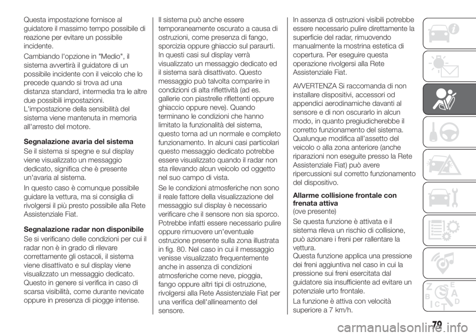 FIAT TIPO 5DOORS STATION WAGON 2018 Libretto Uso Manutenzione (in Italian) Questa impostazione fornisce al
guidatore il massimo tempo possibile di
reazione per evitare un possibile
incidente.
Cambiando l'opzione in "Medio", il
sistema avvertirà il guidatore di u FIAT TIPO 5DOORS STATION WAGON 2018 Libretto Uso Manutenzione (in Italian) Questa impostazione fornisce al
guidatore il massimo tempo possibile di
reazione per evitare un possibile
incidente.
Cambiando l'opzione in "Medio", il
sistema avvertirà il guidatore di u
