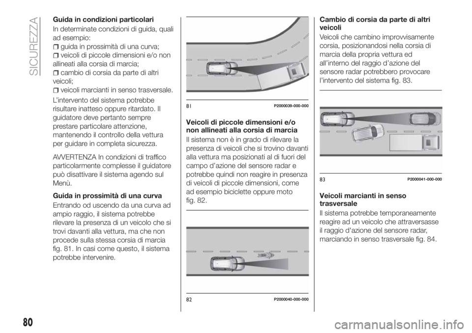 FIAT TIPO 5DOORS STATION WAGON 2018 Libretto Uso Manutenzione (in Italian) Guida in condizioni particolari
In determinate condizioni di guida, quali
ad esempio:
guida in prossimità di una curva;
veicoli di piccole dimensioni e/o non
allineati alla corsia di marcia;
cambio d FIAT TIPO 5DOORS STATION WAGON 2018 Libretto Uso Manutenzione (in Italian) Guida in condizioni particolari
In determinate condizioni di guida, quali
ad esempio:
guida in prossimità di una curva;
veicoli di piccole dimensioni e/o non
allineati alla corsia di marcia;
cambio d