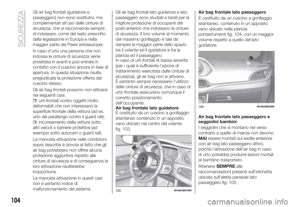 FIAT TIPO 5DOORS STATION WAGON 2020  Libretto Uso Manutenzione (in Italian) Gli air bag frontali (guidatore e
passeggero) non sono sostitutivi, ma
complementari all'uso delle cinture di
sicurezza, che si raccomanda sempre
di indossare, come del resto prescritto
dalla legi
