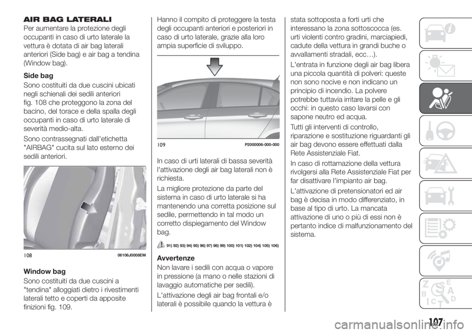 FIAT TIPO 5DOORS STATION WAGON 2020  Libretto Uso Manutenzione (in Italian) AIR BAG LATERALI
Per aumentare la protezione degli
occupanti in caso di urto laterale la
vettura è dotata di air bag laterali
anteriori (Side bag) e air bag a tendina
(Window bag).
Side bag
Sono cost