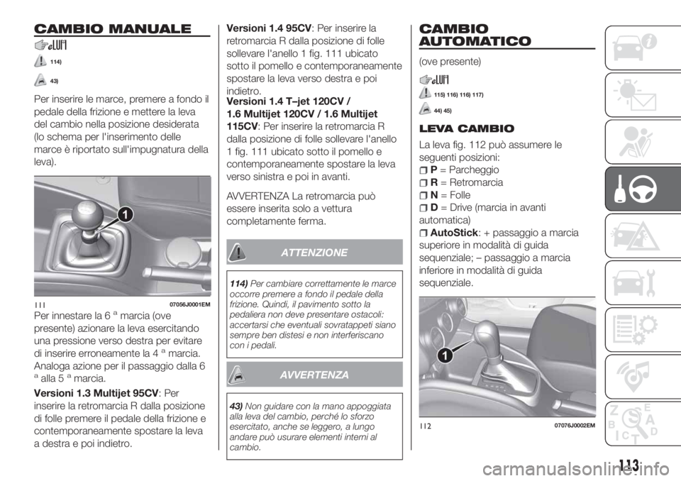 FIAT TIPO 5DOORS STATION WAGON 2020  Libretto Uso Manutenzione (in Italian) CAMBIO MANUALE
114)
43)
Per inserire le marce, premere a fondo il
pedale della frizione e mettere la leva
del cambio nella posizione desiderata
(lo schema per l'inserimento delle
marce è riportat