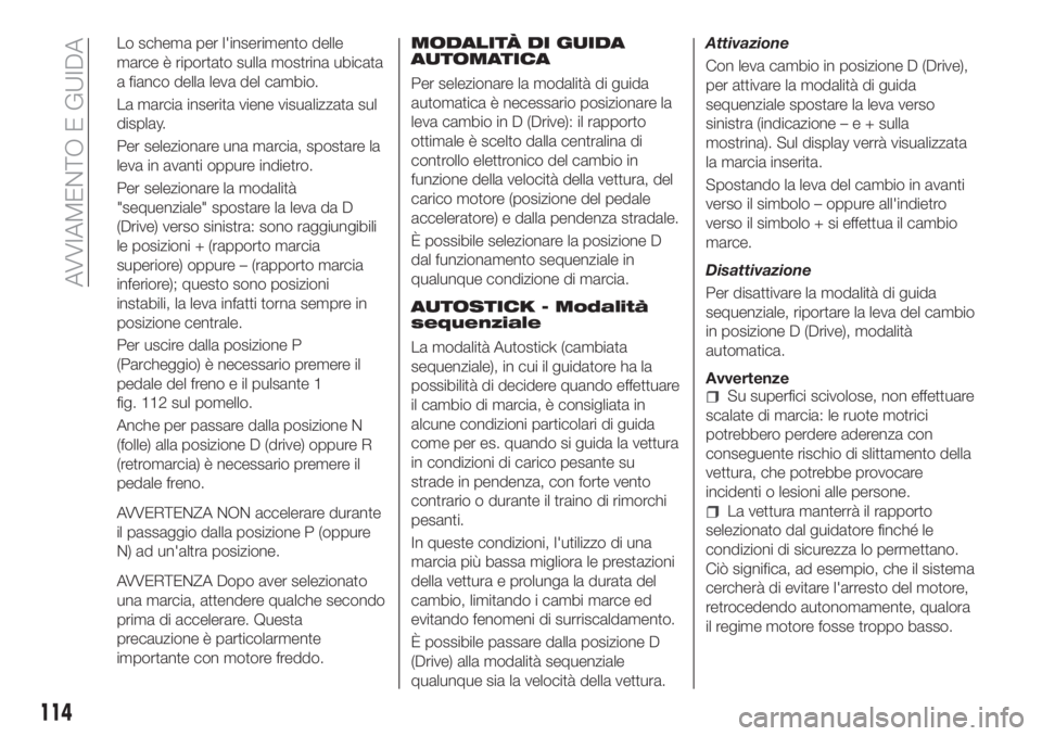 FIAT TIPO 5DOORS STATION WAGON 2020  Libretto Uso Manutenzione (in Italian) Lo schema per l'inserimento delle
marce è riportato sulla mostrina ubicata
a fianco della leva del cambio.
La marcia inserita viene visualizzata sul
display.
Per selezionare una marcia, spostare 