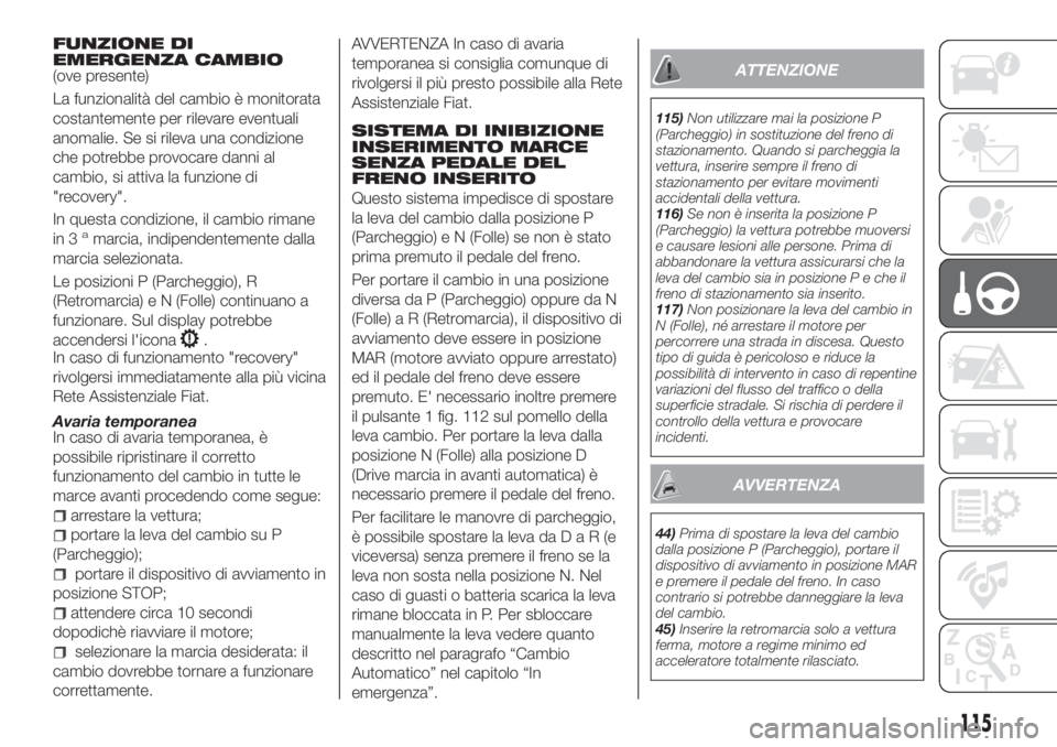 FIAT TIPO 5DOORS STATION WAGON 2020  Libretto Uso Manutenzione (in Italian) FUNZIONE DI
EMERGENZA CAMBIO
(ove presente)
La funzionalità del cambio è monitorata
costantemente per rilevare eventuali
anomalie. Se si rileva una condizione
che potrebbe provocare danni al
cambio,
