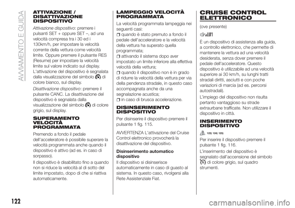 FIAT TIPO 5DOORS STATION WAGON 2020 Libretto Uso Manutenzione (in Italian) ATTIVAZIONE /
DISATTIVAZIONE
DISPOSITIVO
Attivazione dispositivo: premere i
pulsanti SET + oppure SET –, ad una
velocità compresa tra i 30 ed i
130km/h, per impostare la velocità
corrente della ve FIAT TIPO 5DOORS STATION WAGON 2020 Libretto Uso Manutenzione (in Italian) ATTIVAZIONE /
DISATTIVAZIONE
DISPOSITIVO
Attivazione dispositivo: premere i
pulsanti SET + oppure SET –, ad una
velocità compresa tra i 30 ed i
130km/h, per impostare la velocità
corrente della ve