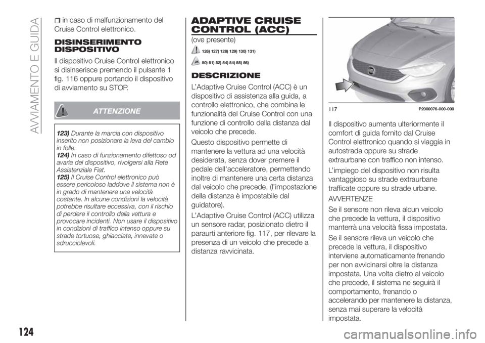 FIAT TIPO 5DOORS STATION WAGON 2020 Libretto Uso Manutenzione (in Italian) in caso di malfunzionamento del
Cruise Control elettronico.
DISINSERIMENTO
DISPOSITIVO
Il dispositivo Cruise Control elettronico
si disinserisce premendo il pulsante 1
fig. 116 oppure portando il disp FIAT TIPO 5DOORS STATION WAGON 2020 Libretto Uso Manutenzione (in Italian) in caso di malfunzionamento del
Cruise Control elettronico.
DISINSERIMENTO
DISPOSITIVO
Il dispositivo Cruise Control elettronico
si disinserisce premendo il pulsante 1
fig. 116 oppure portando il disp