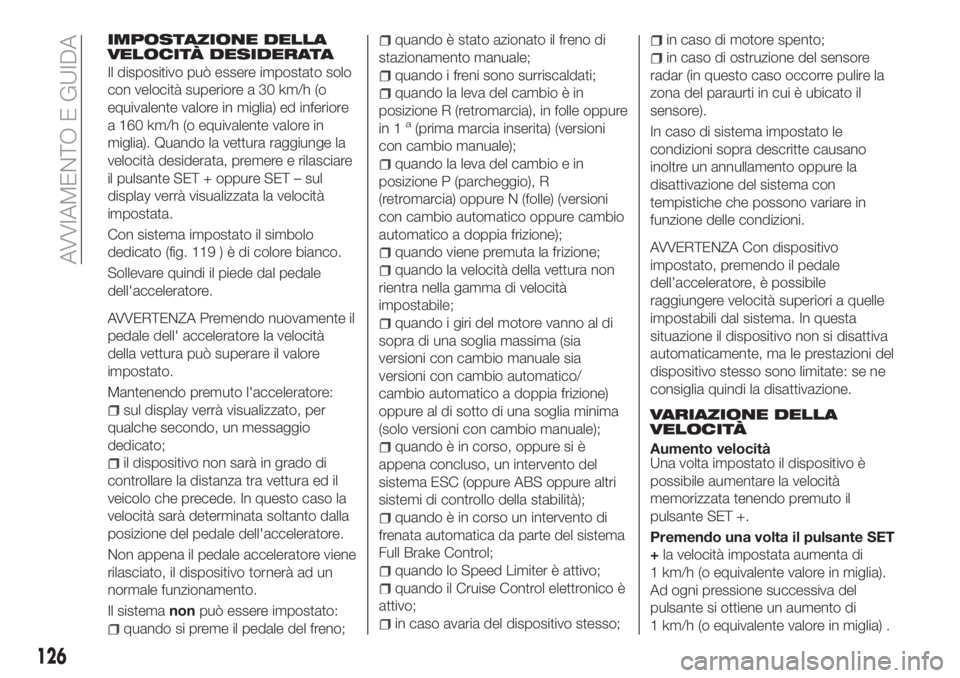 FIAT TIPO 5DOORS STATION WAGON 2020  Libretto Uso Manutenzione (in Italian) IMPOSTAZIONE DELLA
VELOCITÀ DESIDERATA
Il dispositivo può essere impostato solo
con velocità superiore a 30 km/h (o
equivalente valore in miglia) ed inferiore
a 160 km/h (o equivalente valore in
mi