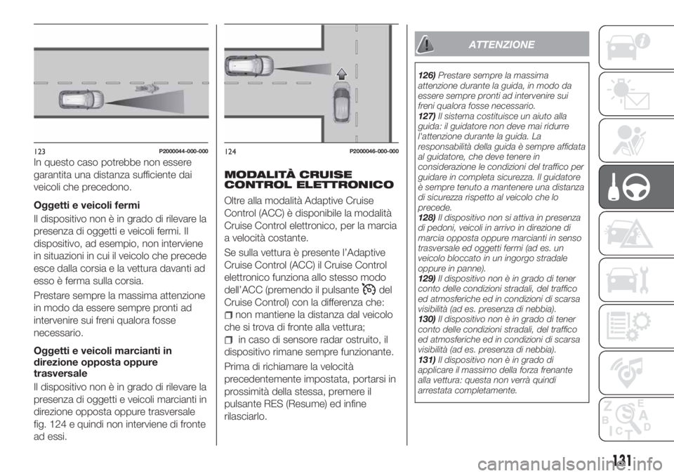 FIAT TIPO 5DOORS STATION WAGON 2020 Libretto Uso Manutenzione (in Italian) In questo caso potrebbe non essere
garantita una distanza sufficiente dai
veicoli che precedono.
Oggetti e veicoli fermi
Il dispositivo non è in grado di rilevare la
presenza di oggetti e veicoli fer FIAT TIPO 5DOORS STATION WAGON 2020 Libretto Uso Manutenzione (in Italian) In questo caso potrebbe non essere
garantita una distanza sufficiente dai
veicoli che precedono.
Oggetti e veicoli fermi
Il dispositivo non è in grado di rilevare la
presenza di oggetti e veicoli fer