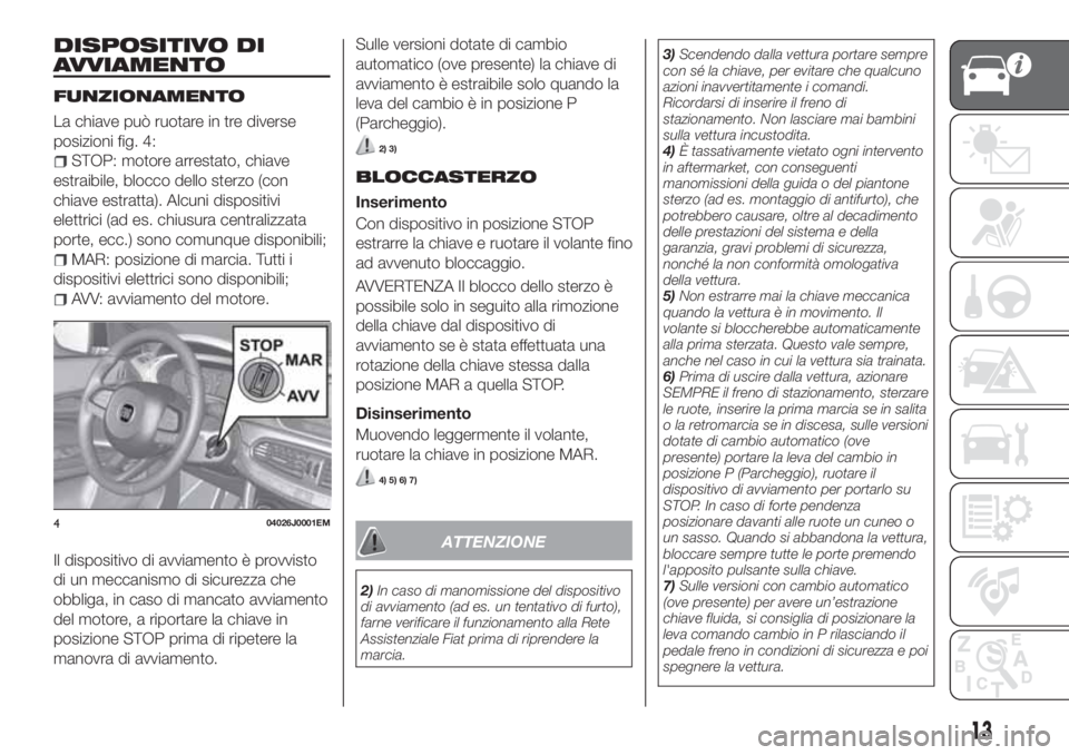 FIAT TIPO 5DOORS STATION WAGON 2019 Libretto Uso Manutenzione (in Italian) DISPOSITIVO DI
AVVIAMENTO
FUNZIONAMENTO
La chiave può ruotare in tre diverse
posizioni fig. 4:
STOP: motore arrestato, chiave
estraibile, blocco dello sterzo (con
chiave estratta). Alcuni dispositivi FIAT TIPO 5DOORS STATION WAGON 2019 Libretto Uso Manutenzione (in Italian) DISPOSITIVO DI
AVVIAMENTO
FUNZIONAMENTO
La chiave può ruotare in tre diverse
posizioni fig. 4:
STOP: motore arrestato, chiave
estraibile, blocco dello sterzo (con
chiave estratta). Alcuni dispositivi
