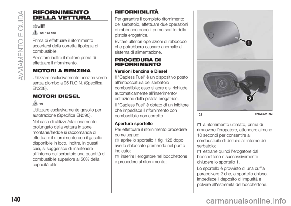 FIAT TIPO 5DOORS STATION WAGON 2020  Libretto Uso Manutenzione (in Italian) RIFORNIMENTO
DELLA VETTURA
136) 137) 138)
Prima di effettuare il rifornimento
accertarsi della corretta tipologia di
combustibile.
Arrestare inoltre il motore prima di
effettuare il rifornimento.
MOTO