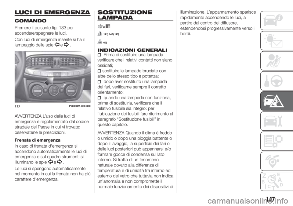 FIAT TIPO 5DOORS STATION WAGON 2020  Libretto Uso Manutenzione (in Italian) LUCI DI EMERGENZA
COMANDO
Premere il pulsante fig. 133 per
accendere/spegnere le luci.
Con luci di emergenza inserite si ha il
lampeggio delle spie
e.
AVVERTENZA L’uso delle luci di
emergenza è reg