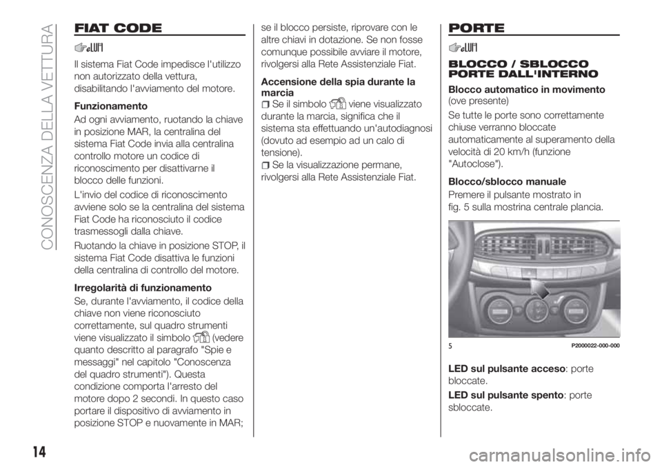 FIAT TIPO 5DOORS STATION WAGON 2019 Libretto Uso Manutenzione (in Italian) FIAT CODE
Il sistema Fiat Code impedisce l'utilizzo
non autorizzato della vettura,
disabilitando l'avviamento del motore.
Funzionamento
Ad ogni avviamento, ruotando la chiave
in posizione MAR, FIAT TIPO 5DOORS STATION WAGON 2019 Libretto Uso Manutenzione (in Italian) FIAT CODE
Il sistema Fiat Code impedisce l'utilizzo
non autorizzato della vettura,
disabilitando l'avviamento del motore.
Funzionamento
Ad ogni avviamento, ruotando la chiave
in posizione MAR,