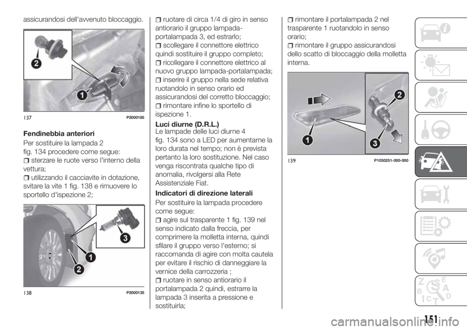 FIAT TIPO 5DOORS STATION WAGON 2020 Libretto Uso Manutenzione (in Italian) assicurandosi dell'avvenuto bloccaggio.
Fendinebbia anteriori
Per sostituire la lampada 2
fig. 134 procedere come segue:
sterzare le ruote verso l'interno della
vettura;
utilizzando il cacciav FIAT TIPO 5DOORS STATION WAGON 2020 Libretto Uso Manutenzione (in Italian) assicurandosi dell'avvenuto bloccaggio.
Fendinebbia anteriori
Per sostituire la lampada 2
fig. 134 procedere come segue:
sterzare le ruote verso l'interno della
vettura;
utilizzando il cacciav