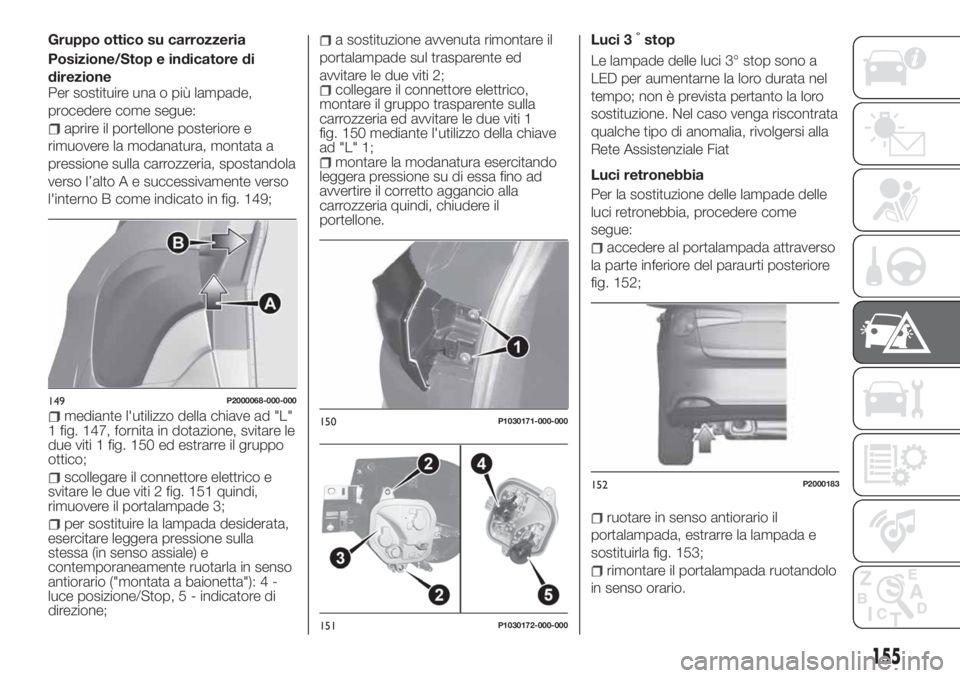 FIAT TIPO 5DOORS STATION WAGON 2020 Libretto Uso Manutenzione (in Italian) Gruppo ottico su carrozzeria
Posizione/Stop e indicatore di
direzione
Per sostituire una o più lampade,
procedere come segue:
aprire il portellone posteriore e
rimuovere la modanatura, montata a
pres FIAT TIPO 5DOORS STATION WAGON 2020 Libretto Uso Manutenzione (in Italian) Gruppo ottico su carrozzeria
Posizione/Stop e indicatore di
direzione
Per sostituire una o più lampade,
procedere come segue:
aprire il portellone posteriore e
rimuovere la modanatura, montata a
pres