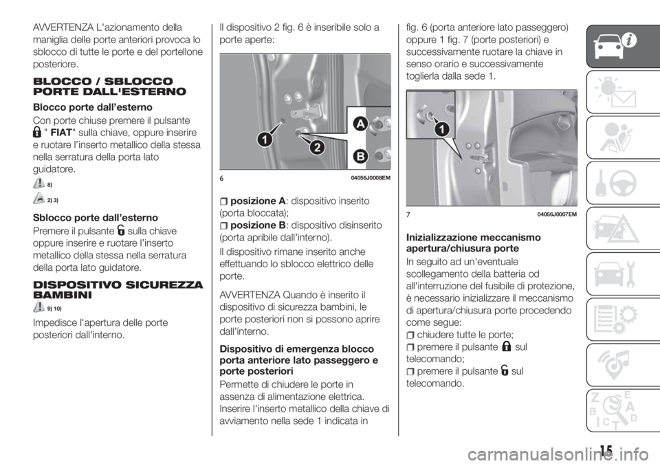 FIAT TIPO 5DOORS STATION WAGON 2019 Libretto Uso Manutenzione (in Italian) AVVERTENZA L'azionamento della
maniglia delle porte anteriori provoca lo
sblocco di tutte le porte e del portellone
posteriore.
BLOCCO / SBLOCCO
PORTE DALL'ESTERNO
Blocco porte dall’esterno
FIAT TIPO 5DOORS STATION WAGON 2019 Libretto Uso Manutenzione (in Italian) AVVERTENZA L'azionamento della
maniglia delle porte anteriori provoca lo
sblocco di tutte le porte e del portellone
posteriore.
BLOCCO / SBLOCCO
PORTE DALL'ESTERNO
Blocco porte dall’esterno