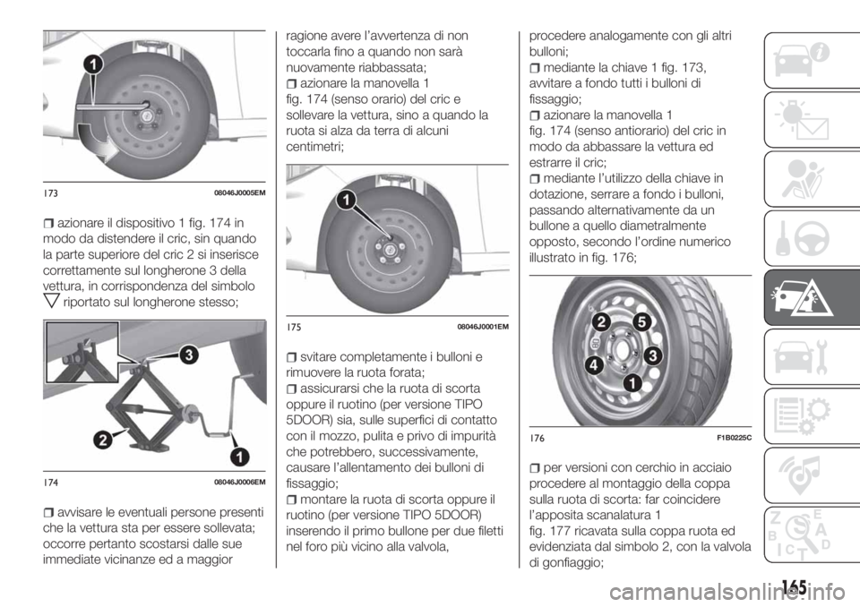 FIAT TIPO 5DOORS STATION WAGON 2020  Libretto Uso Manutenzione (in Italian) azionare il dispositivo 1 fig. 174 in
modo da distendere il cric, sin quando
la parte superiore del cric 2 si inserisce
correttamente sul longherone 3 della
vettura, in corrispondenza del simbolo
ripo