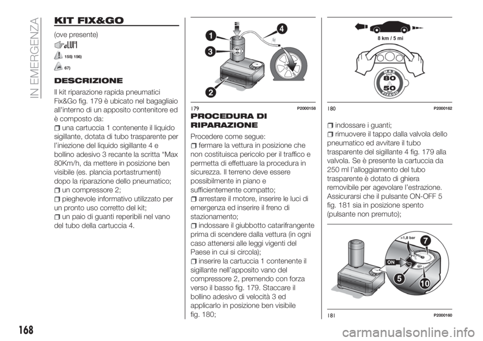 FIAT TIPO 5DOORS STATION WAGON 2020  Libretto Uso Manutenzione (in Italian) KIT FIX&GO
(ove presente)
155) 156)
67)
DESCRIZIONE
Il kit riparazione rapida pneumatici
Fix&Go fig. 179 è ubicato nel bagagliaio
all'interno di un apposito contenitore ed
è composto da:
una car