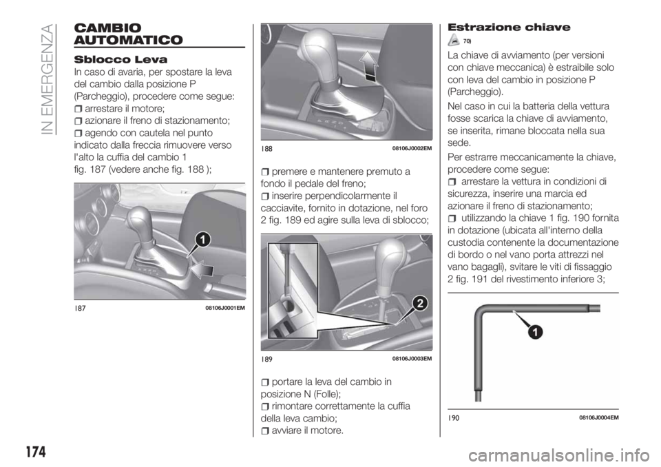 FIAT TIPO 5DOORS STATION WAGON 2020  Libretto Uso Manutenzione (in Italian) CAMBIO
AUTOMATICO
Sblocco Leva
In caso di avaria, per spostare la leva
del cambio dalla posizione P
(Parcheggio), procedere come segue:
arrestare il motore;
azionare il freno di stazionamento;
agendo 