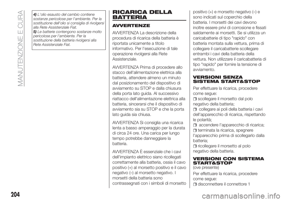 FIAT TIPO 5DOORS STATION WAGON 2020  Libretto Uso Manutenzione (in Italian) 4)L'olio esausto del cambio contiene
sostanze pericolose per l'ambiente. Per la
sostituzione dell'olio si consiglia di rivolgersi
alla Rete Assistenziale Fiat.
5)Le batterie contengono sos