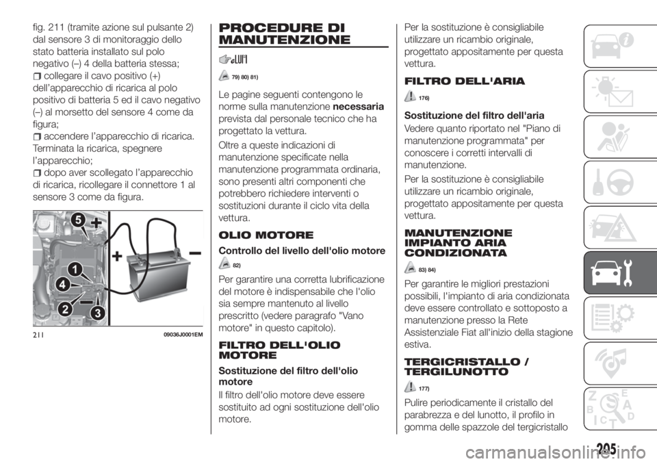 FIAT TIPO 5DOORS STATION WAGON 2020 Libretto Uso Manutenzione (in Italian) fig. 211 (tramite azione sul pulsante 2)
dal sensore 3 di monitoraggio dello
stato batteria installato sul polo
negativo (–) 4 della batteria stessa;
collegare il cavo positivo (+)
dell’apparecchi FIAT TIPO 5DOORS STATION WAGON 2020 Libretto Uso Manutenzione (in Italian) fig. 211 (tramite azione sul pulsante 2)
dal sensore 3 di monitoraggio dello
stato batteria installato sul polo
negativo (–) 4 della batteria stessa;
collegare il cavo positivo (+)
dell’apparecchi