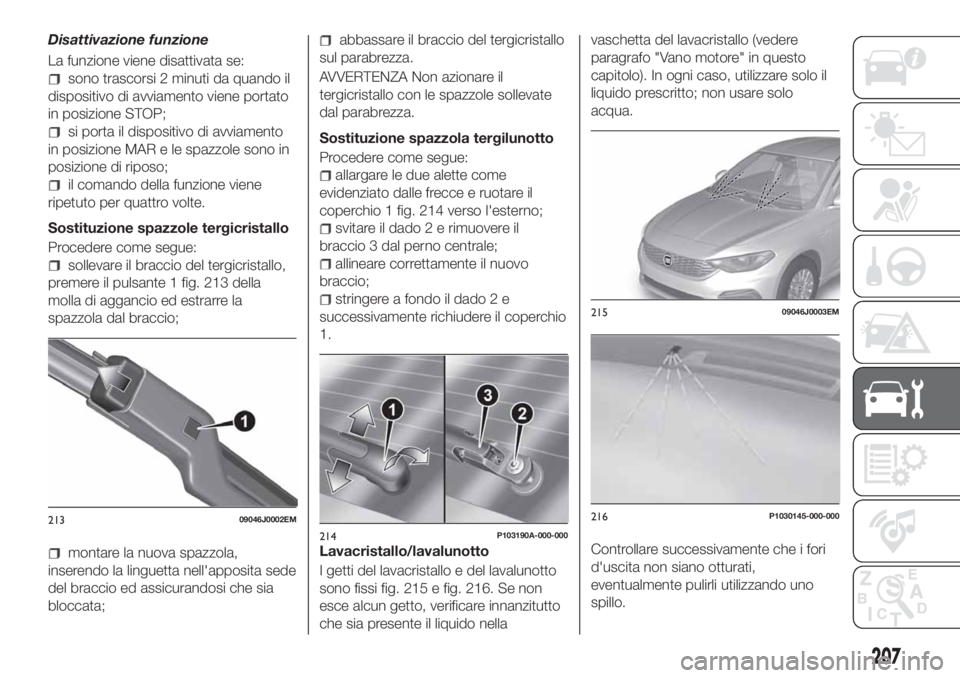 FIAT TIPO 5DOORS STATION WAGON 2020 Libretto Uso Manutenzione (in Italian) Disattivazione funzione
La funzione viene disattivata se:
sono trascorsi 2 minuti da quando il
dispositivo di avviamento viene portato
in posizione STOP;
si porta il dispositivo di avviamento
in posiz FIAT TIPO 5DOORS STATION WAGON 2020 Libretto Uso Manutenzione (in Italian) Disattivazione funzione
La funzione viene disattivata se:
sono trascorsi 2 minuti da quando il
dispositivo di avviamento viene portato
in posizione STOP;
si porta il dispositivo di avviamento
in posiz