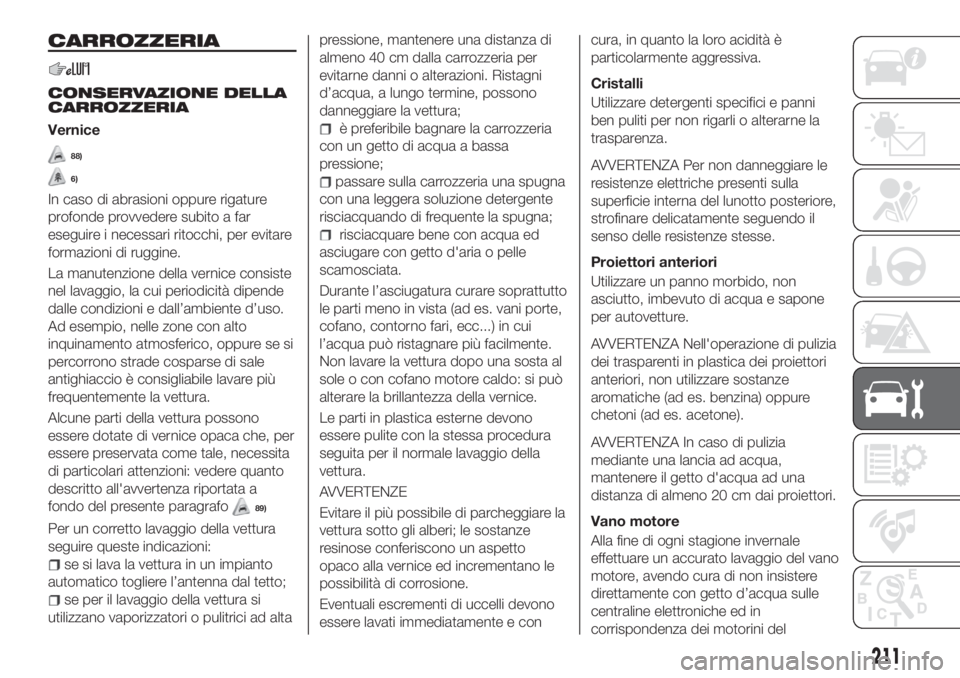 FIAT TIPO 5DOORS STATION WAGON 2020 Libretto Uso Manutenzione (in Italian) CARROZZERIA
CONSERVAZIONE DELLA
CARROZZERIA
Vernice
88)
6)
In caso di abrasioni oppure rigature
profonde provvedere subito a far
eseguire i necessari ritocchi, per evitare
formazioni di ruggine.
La ma FIAT TIPO 5DOORS STATION WAGON 2020 Libretto Uso Manutenzione (in Italian) CARROZZERIA
CONSERVAZIONE DELLA
CARROZZERIA
Vernice
88)
6)
In caso di abrasioni oppure rigature
profonde provvedere subito a far
eseguire i necessari ritocchi, per evitare
formazioni di ruggine.
La ma