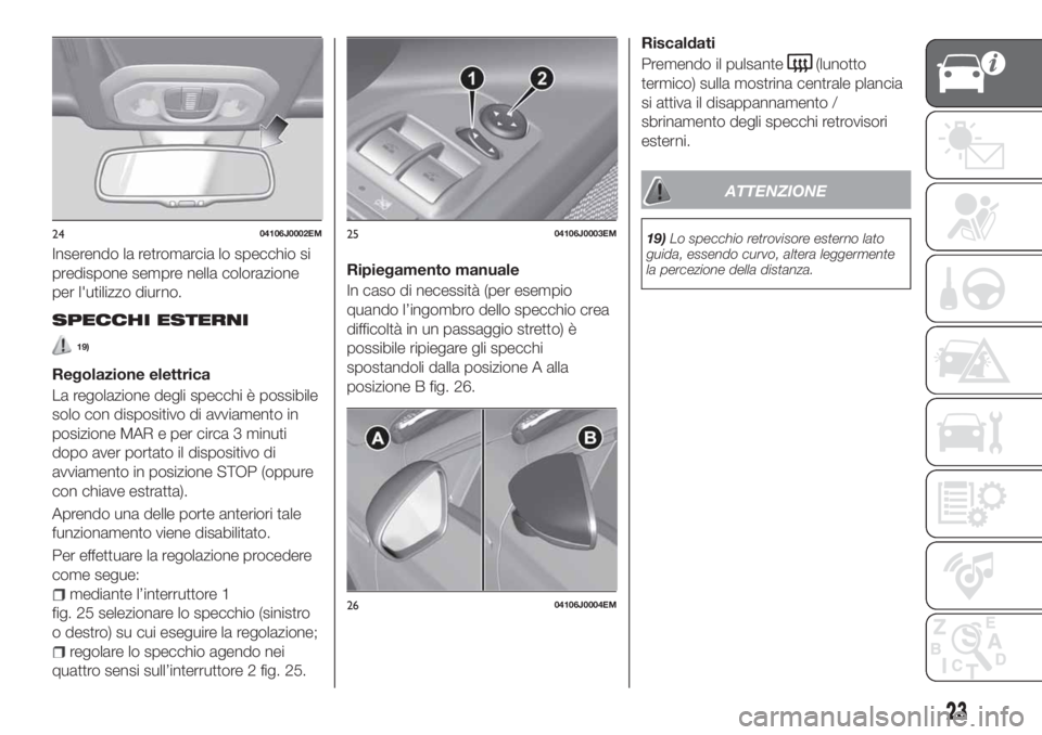 FIAT TIPO 5DOORS STATION WAGON 2020 Libretto Uso Manutenzione (in Italian) Inserendo la retromarcia lo specchio si
predispone sempre nella colorazione
per l'utilizzo diurno.
SPECCHI ESTERNI
19)
Regolazione elettrica
La regolazione degli specchi è possibile
solo con disp FIAT TIPO 5DOORS STATION WAGON 2020 Libretto Uso Manutenzione (in Italian) Inserendo la retromarcia lo specchio si
predispone sempre nella colorazione
per l'utilizzo diurno.
SPECCHI ESTERNI
19)
Regolazione elettrica
La regolazione degli specchi è possibile
solo con disp