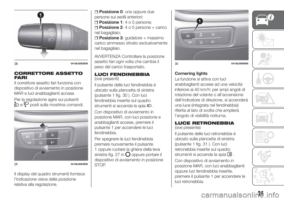 FIAT TIPO 5DOORS STATION WAGON 2020 Libretto Uso Manutenzione (in Italian) CORRETTORE ASSETTO
FARI
Il correttore assetto fari funziona con
dispositivo di avviamento in posizione
MAR e luci anabbaglianti accese.
Per la regolazione agire sui pulsanti
eposti sulla mostrina coma FIAT TIPO 5DOORS STATION WAGON 2020 Libretto Uso Manutenzione (in Italian) CORRETTORE ASSETTO
FARI
Il correttore assetto fari funziona con
dispositivo di avviamento in posizione
MAR e luci anabbaglianti accese.
Per la regolazione agire sui pulsanti
eposti sulla mostrina coma