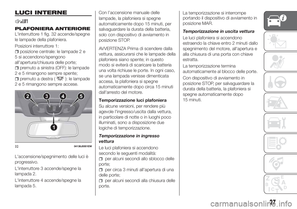 FIAT TIPO 5DOORS STATION WAGON 2020 Libretto Uso Manutenzione (in Italian) LUCI INTERNE
PLAFONIERA ANTERIORE
L'interruttore 1 fig. 32 accende/spegne
le lampade della plafoniera.
Posizioni interruttore 1:
posizione centrale: le lampade 2 e
5 si accendono/spengono
all' FIAT TIPO 5DOORS STATION WAGON 2020 Libretto Uso Manutenzione (in Italian) LUCI INTERNE
PLAFONIERA ANTERIORE
L'interruttore 1 fig. 32 accende/spegne
le lampade della plafoniera.
Posizioni interruttore 1:
posizione centrale: le lampade 2 e
5 si accendono/spengono
all'