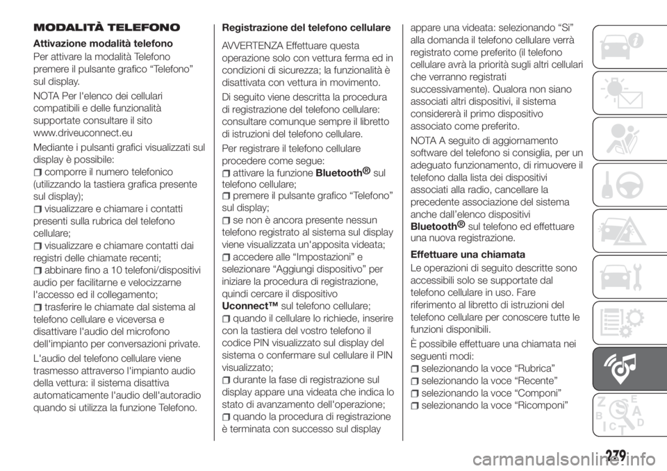 FIAT TIPO 5DOORS STATION WAGON 2020 Libretto Uso Manutenzione (in Italian) MODALITÀ TELEFONO
Attivazione modalità telefono
Per attivare la modalità Telefono
premere il pulsante grafico “Telefono”
sul display.
NOTA Per l'elenco dei cellulari
compatibili e delle fun FIAT TIPO 5DOORS STATION WAGON 2020 Libretto Uso Manutenzione (in Italian) MODALITÀ TELEFONO
Attivazione modalità telefono
Per attivare la modalità Telefono
premere il pulsante grafico “Telefono”
sul display.
NOTA Per l'elenco dei cellulari
compatibili e delle fun