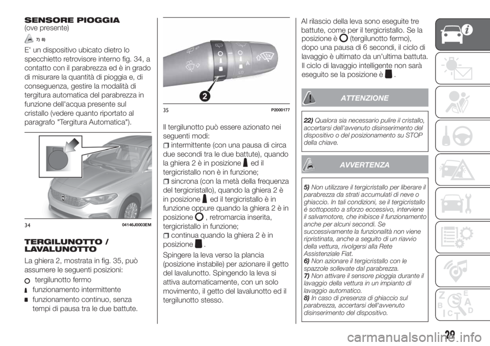 FIAT TIPO 5DOORS STATION WAGON 2019  Libretto Uso Manutenzione (in Italian) SENSORE PIOGGIA(ove presente)
7) 8)
E' un dispositivo ubicato dietro lo
specchietto retrovisore interno fig. 34, a
contatto con il parabrezza ed è in grado
di misurare la quantità di pioggia e, 