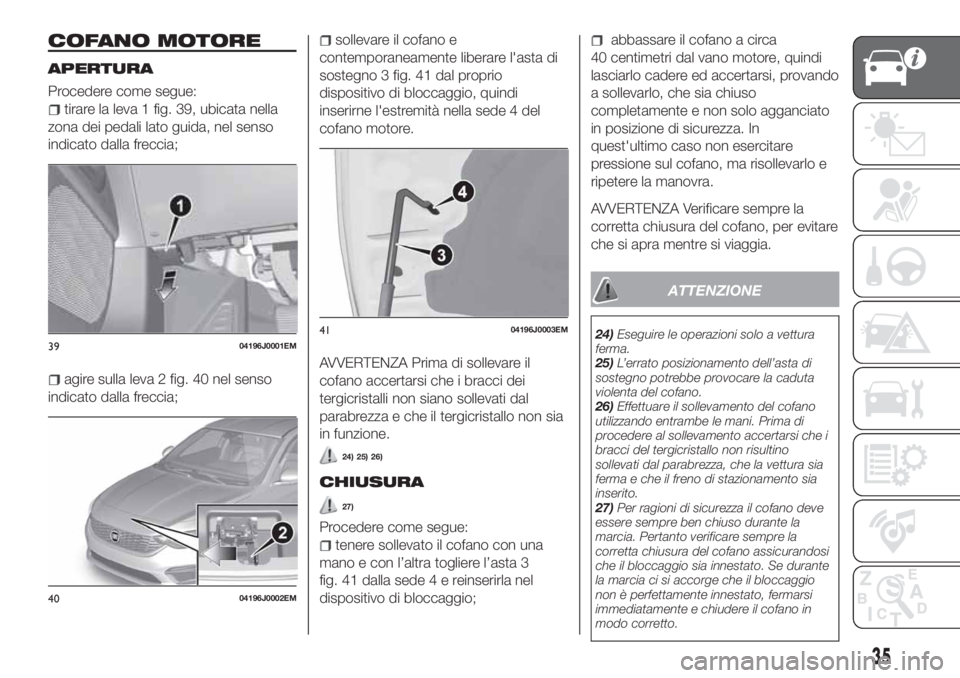 FIAT TIPO 5DOORS STATION WAGON 2020 Libretto Uso Manutenzione (in Italian) COFANO MOTORE
APERTURA
Procedere come segue:
tirare la leva 1 fig. 39, ubicata nella
zona dei pedali lato guida, nel senso
indicato dalla freccia;
agire sulla leva 2 fig. 40 nel senso
indicato dalla f FIAT TIPO 5DOORS STATION WAGON 2020 Libretto Uso Manutenzione (in Italian) COFANO MOTORE
APERTURA
Procedere come segue:
tirare la leva 1 fig. 39, ubicata nella
zona dei pedali lato guida, nel senso
indicato dalla freccia;
agire sulla leva 2 fig. 40 nel senso
indicato dalla f