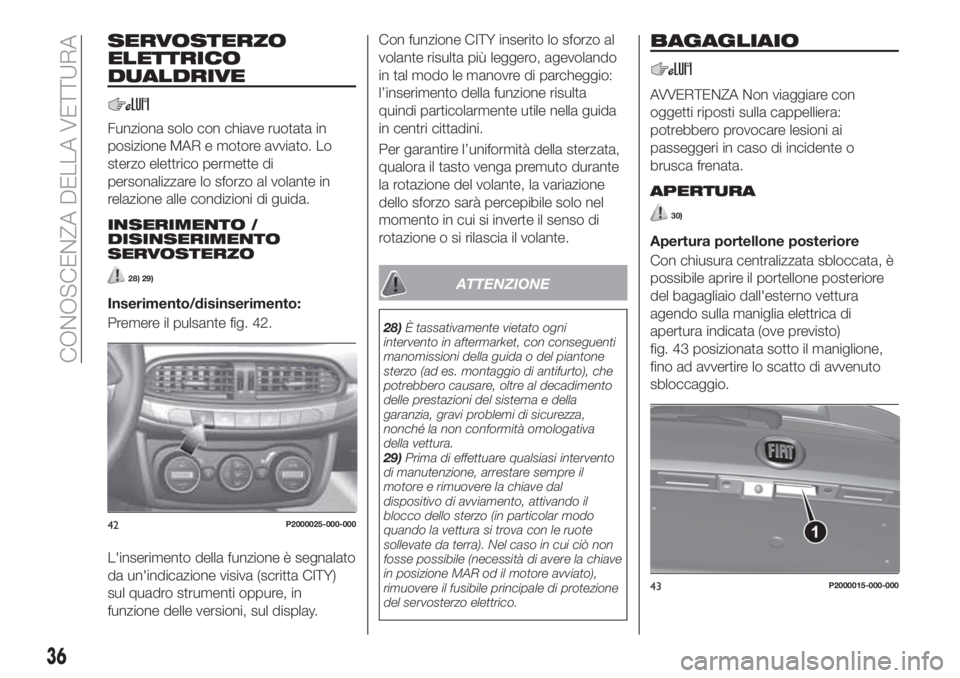FIAT TIPO 5DOORS STATION WAGON 2020 Libretto Uso Manutenzione (in Italian) SERVOSTERZO
ELETTRICO
DUALDRIVE
Funziona solo con chiave ruotata in
posizione MAR e motore avviato. Lo
sterzo elettrico permette di
personalizzare lo sforzo al volante in
relazione alle condizioni di FIAT TIPO 5DOORS STATION WAGON 2020 Libretto Uso Manutenzione (in Italian) SERVOSTERZO
ELETTRICO
DUALDRIVE
Funziona solo con chiave ruotata in
posizione MAR e motore avviato. Lo
sterzo elettrico permette di
personalizzare lo sforzo al volante in
relazione alle condizioni di